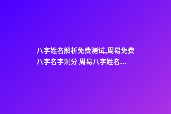 八字姓名解析免费测试,周易免费八字名字测分 周易八字姓名免费测试打分,周易测名字打分-第1张-观点-玄机派